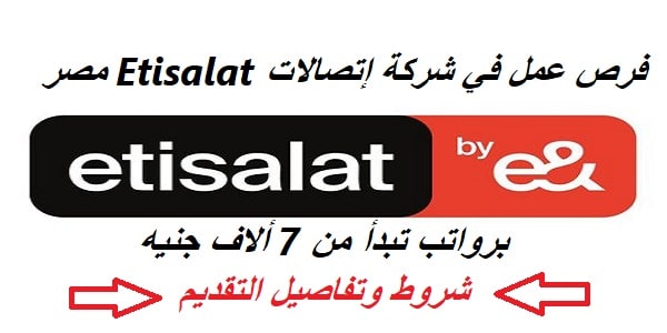 فرص عمل في شركة إتصالات Etisalat مصر برواتب تبدأ من 7 ألاف جنيه – شروط وتفاصيل التقديم من هنا