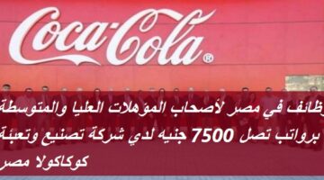 وظائف في مصر لأصحاب المؤهلات العليا والمتوسطة برواتب تصل 7500 جنيه لدي شركة تصنيع وتعبئة كوكاكولا مصر
