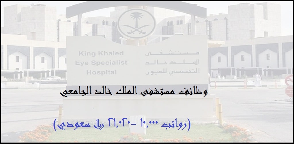 مستشفى الملك خالد التخصصي للعيون بالرياض يوفر وظائف لحملة الثانوية فـأعلى