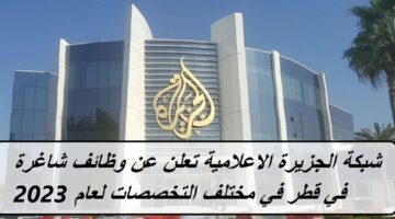 شبكة الجزيرة الاعلامية تعلن عن وظائف شاغرة في قطر في مختلف التخصصات لعام 2023