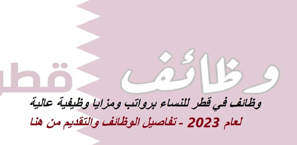 وظائف في قطر للنساء برواتب ومزايا وظيفية عالية لعام 2023 – تفاصيل الوظائف والتقديم من هنا