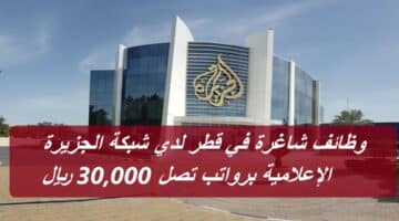 وظائف شاغرة في قطر لدي شبكة الجزيرة الإعلامية برواتب تصل 30,000 ريال