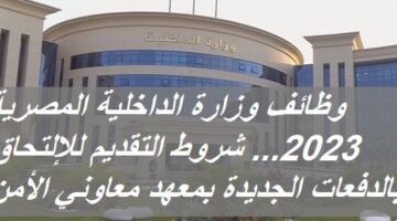 وظائف وزارة الداخلية المصرية 2023… شروط التقديم للإلتحاق بالدفعات الجديدة بمعهد معاوني الأمن