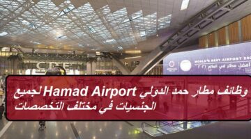 وظائف مطار حمد الدولي Hamad International Airport لجميع الجنسيات في مختلف التخصصات
