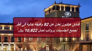 فنادق هيلتون تعلن عن 92 وظيفة خالية في قطر لجميع الجنسيات برواتب تصل 10,922 ريال قطري