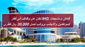 فنادق ومنتجعات IHG تعلن عن وظائف في قطر للمواطنين والأجانب برواتب تصل 30,000 ريال قطري