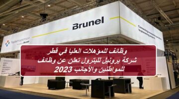 وظائف للمؤهلات العليا في قطر.. شركة برونيل للبترول تعلن عن وظائف للمواطنين والأجانب 2023