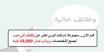 قدم الآن… مجموعة شركات كبري تعلن عن وظائف في مصر لجميع التخصصات برواتب تصل 10,000 جنيه