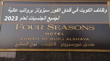 وظائف الكويت في فندق الفور سيزونز برواتب عالية لجميع الجنسيات لعام 2023