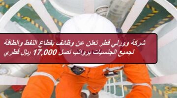 شركة وورلي قطر تعلن عن وظائف بقطاع النفط والطاقة لجميع الجنسيات برواتب تصل 17,000 ريال قطري