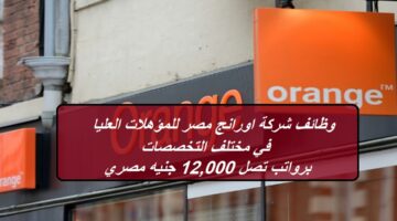 وظائف شركة اورانج مصر للمؤهلات العليا في مختلف التخصصات برواتب تصل 12,000 جنيه مصري