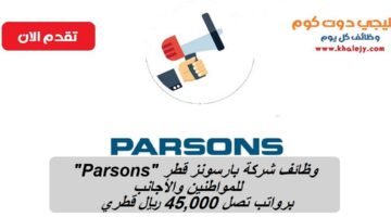 وظائف شركة بارسونز قطر “Parsons” للمواطنين والأجانب برواتب تصل 45,000 ريال قطري