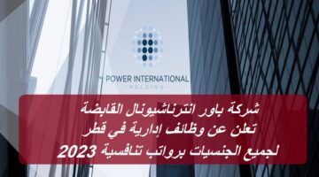 شركة باور انترناشيونال القابضة تعلن عن وظائف إدارية في قطر لجميع الجنسيات برواتب تنافسية 2023