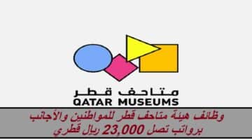 وظائف هيئة متاحف قطر للمواطنين والأجانب برواتب تصل 23,000 ريال قطري