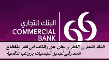 البنك التجاري القطري يعلن عن وظائف في قطر بالقطاع المصرفي لجميع الجنسيات برواتب تنافسية