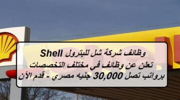 شركة شل للبترول Shell تعلن عن وظائف في مختلف التخصصات برواتب تصل 30,000 جنيه مصري – قدم الآن