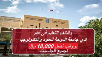 وظائف التعليم في قطر لدي جامعة الدوحة للعلوم والتكنولوجيا برواتب تصل 18,000 ريال لجميع الجنسيات