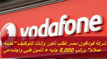 شركة فودافون مصر تطلب ذكور وإناث للتوظيف “خدمة عملاء” براتب 5,000 جنيه + تأمين طبي وإجتماعي