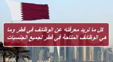 كل ما تريد معرفته عن الوظائف في قطر وما هي الوظائف المتاحة في قطر لجميع الجنسيات