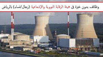 وظائف شاغرة بهيئة الرقابة النووية فى الرياض