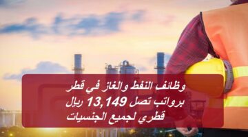 وظائف النفط والغاز في قطر برواتب تصل 13,149 ريال قطري لجميع الجنسيات
