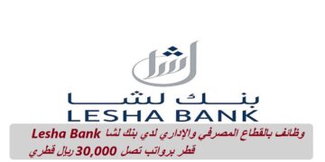وظائف بالقطاع المصرفي والإداري لدي بنك لشا Lesha Bank قطر برواتب 30,000 ريال قطري