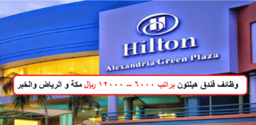  فندق هيلتون يعلن عن توفر وظائف براتب يصل 12000 ريال بالرياض ومكة