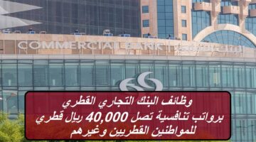 البنك التجاري القطري يعلن عن وظائف بالقطاع المصرفي برواتب عالية تصل 40,000 ريال قطري