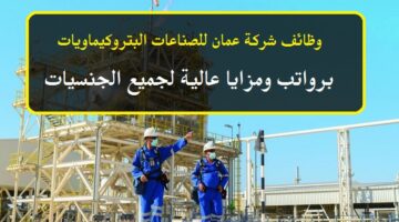 شركة عمان للصناعات البتروكيماويات في سلطنة عمان توفر وظائف شاغرة برواتب ومزايا عالية لجميع الجنسيات