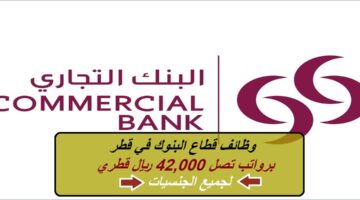 وظائف قطاع البنوك في قطر لدي البنك التجاري القطري برواتب تصل 42,000 ريال قطري لجميع الجنسيات