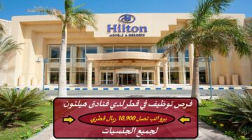 فرص توظيف في قطر لدي فنادق هيلتون (برواتب تصل 10,900 ريال قطري) لجميع الجنسيات