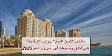وظائف الكويت اليوم “برواتب عالية جداً” لدي فنادق ومنتجعات فور سيزونز لعام 2023