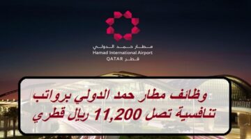 وظائف مطار حمد الدولي في مختلف التخصصات برواتب تنافسية تصل 11,200 ريال قطري