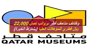 وظائف متاحف قطر برواتب تصل 22,000 ريال قطري للمؤهلات العليا (يشترط الخبرة)