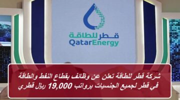 شركة قطر للطاقة تعلن عن وظائف بقطاع النفط والطاقة في قطر لجميع الجنسيات برواتب 19,000 ريال قطري