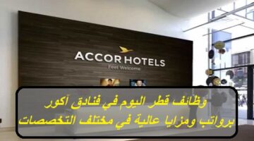 وظائف قطر اليوم.. فنادق آكور تطرح شواغر وظيفية برواتب ومزايا عالية في مختلف التخصصات
