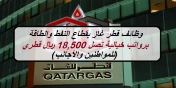 وظائف قطر غاز بقطاع النفط والطاقة برواتب خيالية تصل 18,500 ريال قطري (للمواطنين والأجانب)