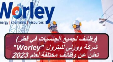 (وظائف لجميع الجنسيات في قطر) شركة وورلي للبترول “Worley” تعلن عن وظائف مختلفة لعام 2023