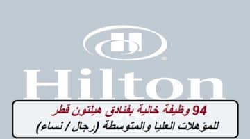 94 وظيفة خالية بفنادق هيلتون قطر للمؤهلات المتوسطة والعليا (رجال / نساء)