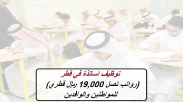 توظيف اساتذة في قطر (رواتب تصل 19,000 ريال قطري) للمواطنين والوافدين