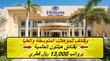 (وظائف للمؤهلات المتوسطة والعليا) 36 وظيفة خالية بفنادق هيلتون برواتب 13,000 ريال قطري