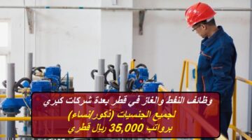وظائف النفط والغاز في قطر بعدة شركات كبري لجميع الجنسيات (ذكور/نساء) برواتب 35,000 ريال قطري