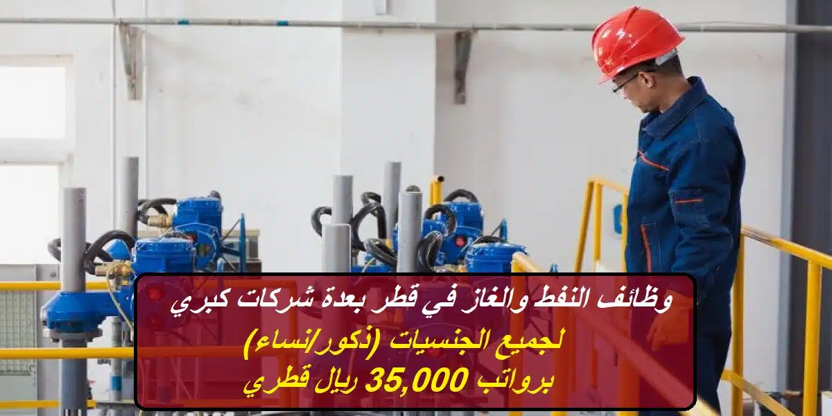 وظائف النفط والغاز في قطر بعدة شركات كبري لجميع الجنسيات