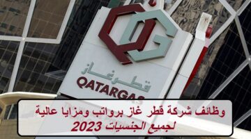 وظائف شركة قطر غاز برواتب ومزايا عالية لجميع الجنسيات 2023