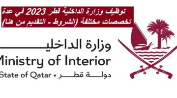 توظيف وزارة الداخلية قطر 2023 في عدة تخصصات مختلفة (الشروط – التقديم من هنا)