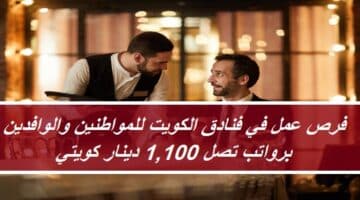 فرص عمل في فنادق الكويت برواتب 1,100 دينار للمواطنين والوافدين (ذكور / نساء)
