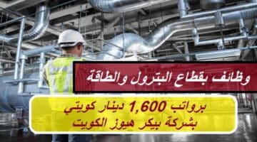 الكويت تعلن وظائف بقطاع البترول والطاقة (برواتب 1,600 دينار كويتي) بشركة بيكر هيوز