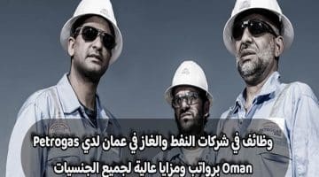 وظائف في شركات النفط والغاز في عمان لدي Petrogas Oman برواتب ومزايا عالية لجميع الجنسيات