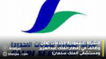  وظائف الشركة السعودية للخدمات في(مطار الملك عبدالعزيز /مستشفى الملك سلمان)