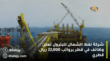 شركة نفط الشمال للبترول تعلن وظائف في قطر برواتب 22,000 ريال قطري